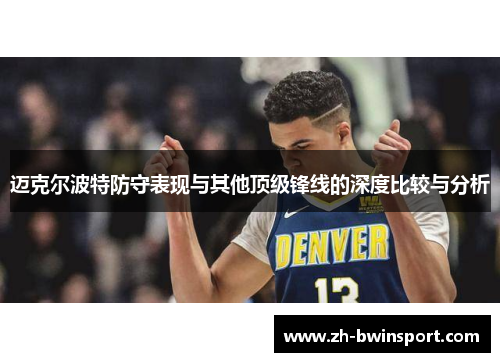 迈克尔波特防守表现与其他顶级锋线的深度比较与分析