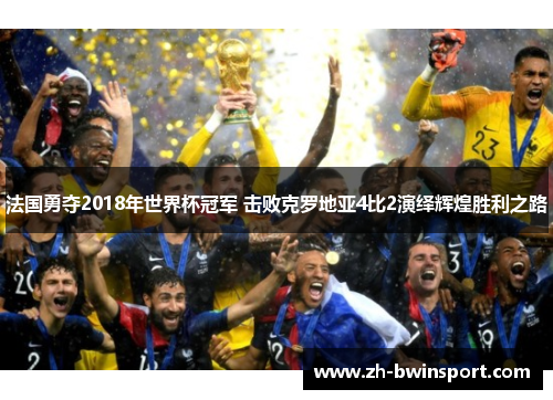 法国勇夺2018年世界杯冠军 击败克罗地亚4比2演绎辉煌胜利之路