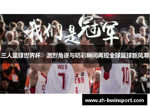 三人篮球世界杯：激烈角逐与精彩瞬间再现全球篮球新风潮