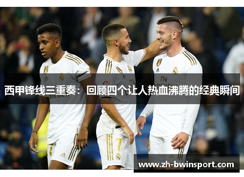 西甲锋线三重奏：回顾四个让人热血沸腾的经典瞬间