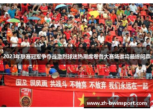 2023年联赛冠军争夺战激烈球迷热潮席卷各大赛场谁将最终问鼎