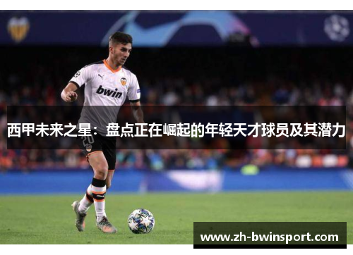 西甲未来之星：盘点正在崛起的年轻天才球员及其潜力