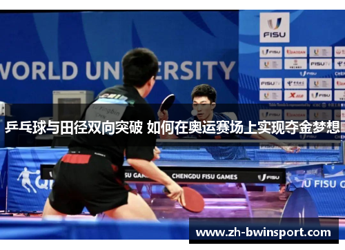 乒乓球与田径双向突破 如何在奥运赛场上实现夺金梦想