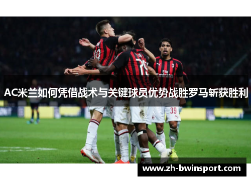 AC米兰如何凭借战术与关键球员优势战胜罗马斩获胜利