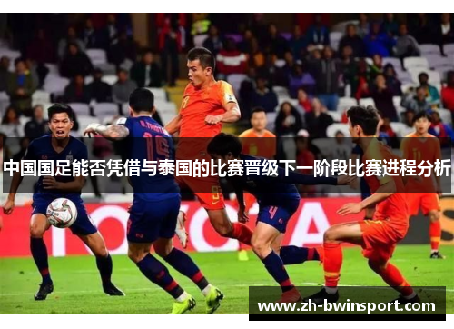 中国国足能否凭借与泰国的比赛晋级下一阶段比赛进程分析