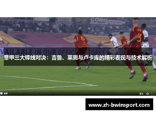 意甲三大锋线对决：吉鲁、莱奥与卢卡库的精彩表现与技术解析