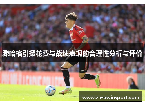 滕哈格引援花费与战绩表现的合理性分析与评价