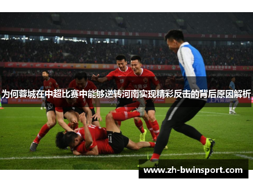 为何蓉城在中超比赛中能够逆转河南实现精彩反击的背后原因解析
