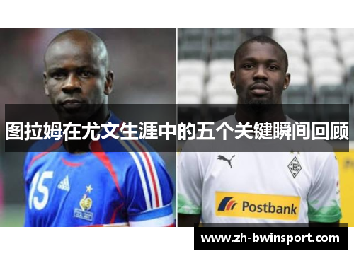图拉姆在尤文生涯中的五个关键瞬间回顾