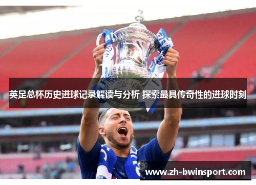 英足总杯历史进球记录解读与分析 探索最具传奇性的进球时刻