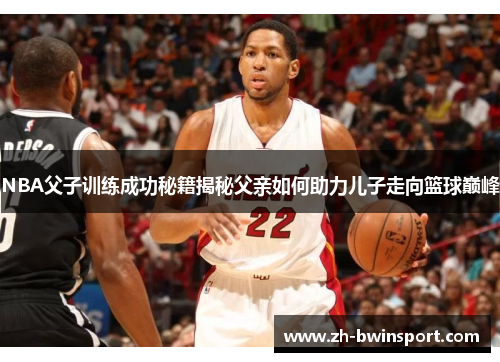 NBA父子训练成功秘籍揭秘父亲如何助力儿子走向篮球巅峰