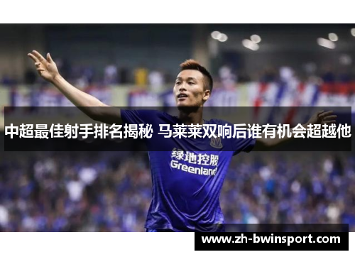 中超最佳射手排名揭秘 马莱莱双响后谁有机会超越他