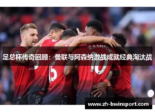 足总杯传奇回顾：曼联与阿森纳激战成就经典淘汰战