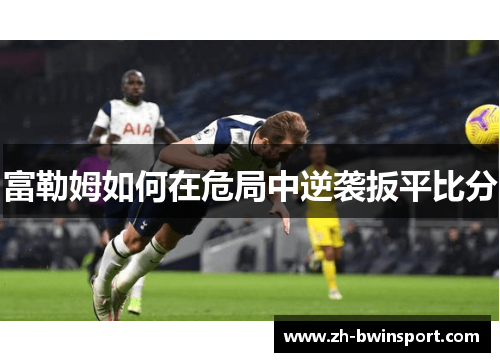 富勒姆如何在危局中逆袭扳平比分