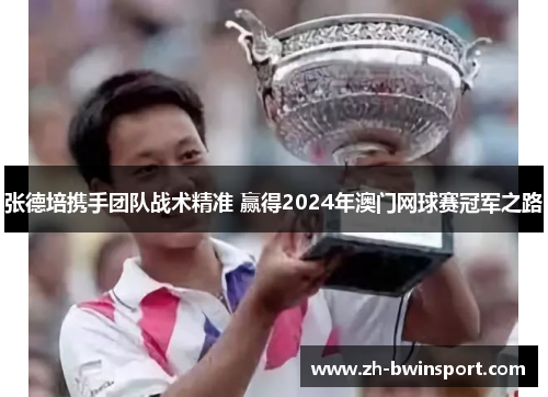 张德培携手团队战术精准 赢得2024年澳门网球赛冠军之路