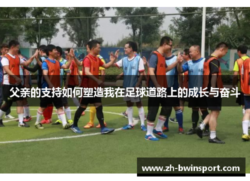 父亲的支持如何塑造我在足球道路上的成长与奋斗
