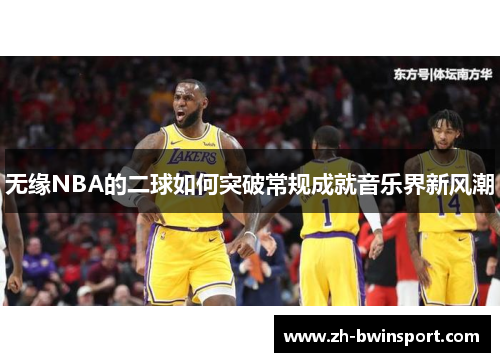 无缘NBA的二球如何突破常规成就音乐界新风潮
