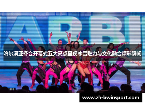 哈尔滨亚冬会开幕式五大亮点呈现冰雪魅力与文化融合精彩瞬间