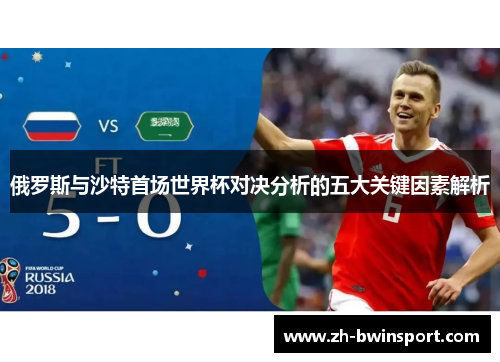 俄罗斯与沙特首场世界杯对决分析的五大关键因素解析
