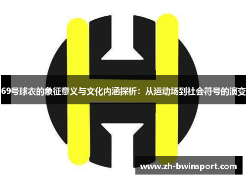 69号球衣的象征意义与文化内涵探析：从运动场到社会符号的演变