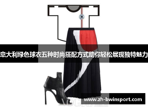 意大利绿色球衣五种时尚搭配方式助你轻松展现独特魅力