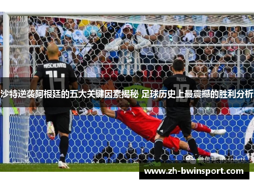 沙特逆袭阿根廷的五大关键因素揭秘 足球历史上最震撼的胜利分析